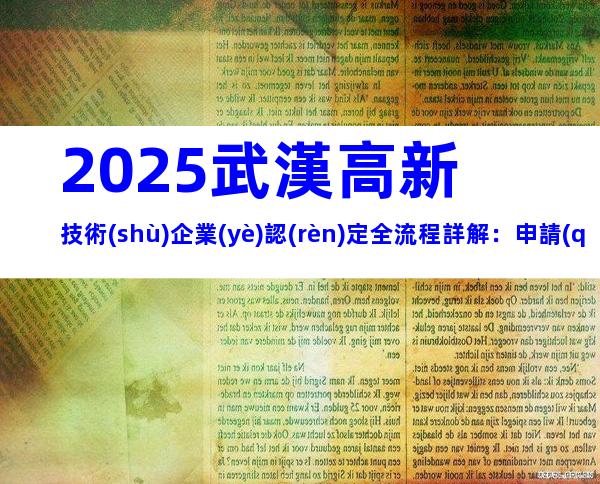 2025武漢高新技術(shù)企業(yè)認(rèn)定全流程詳解：申請(qǐng)條件與材料清單一覽
