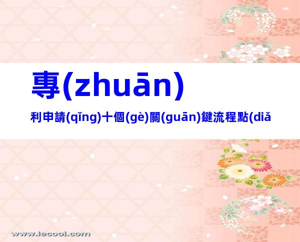 專(zhuān)利申請(qǐng)十個(gè)關(guān)鍵流程點(diǎn)!