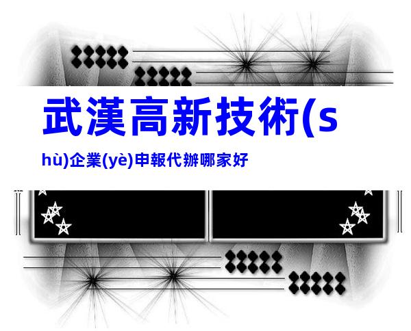 武漢高新技術(shù)企業(yè)申報代辦哪家好
