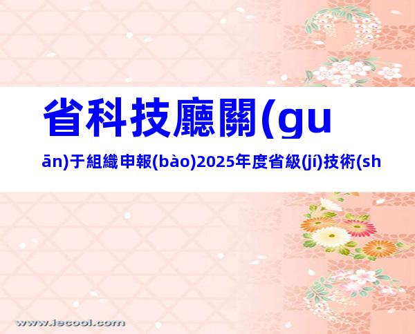 省科技廳關(guān)于組織申報(bào)2025年度省級(jí)技術(shù)創(chuàng)新計(jì)劃項(xiàng)目的通知